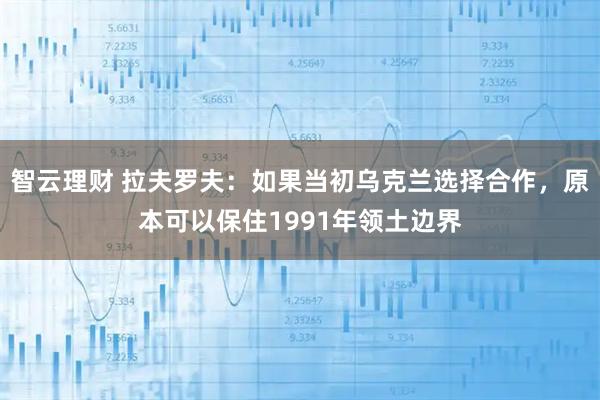 智云理财 拉夫罗夫：如果当初乌克兰选择合作，原本可以保住1991年领土边界