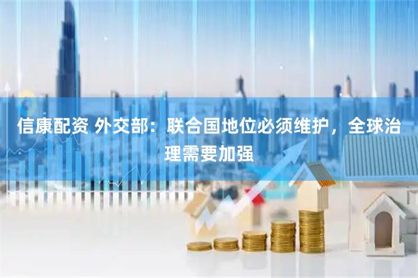 信康配资 外交部：联合国地位必须维护，全球治理需要加强