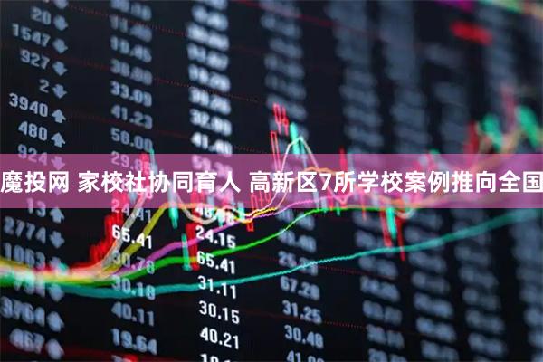 魔投网 家校社协同育人 高新区7所学校案例推向全国