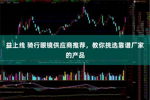 益上线 骑行眼镜供应商推荐，教你挑选靠谱厂家的产品