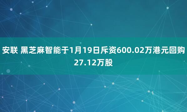 安联 黑芝麻智能于1月19日斥资600.02万港元回购27.12万股