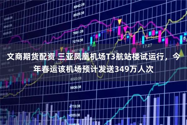 文商期货配资 三亚凤凰机场T3航站楼试运行，今年春运该机场预计发送349万人次