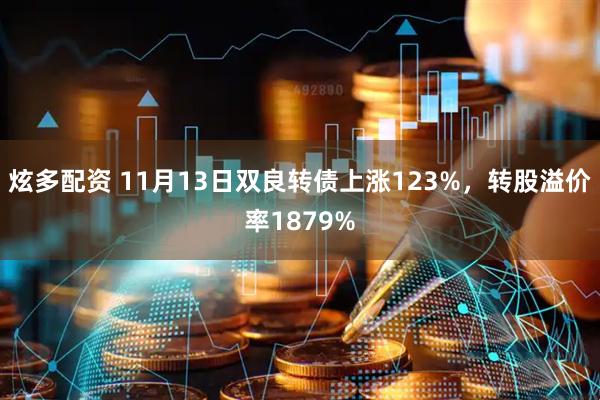 炫多配资 11月13日双良转债上涨123%,转股溢价率1879%