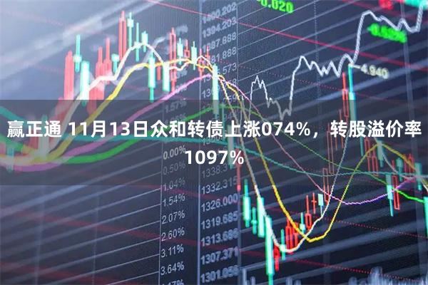 赢正通 11月13日众和转债上涨074%,转股溢价率1097%