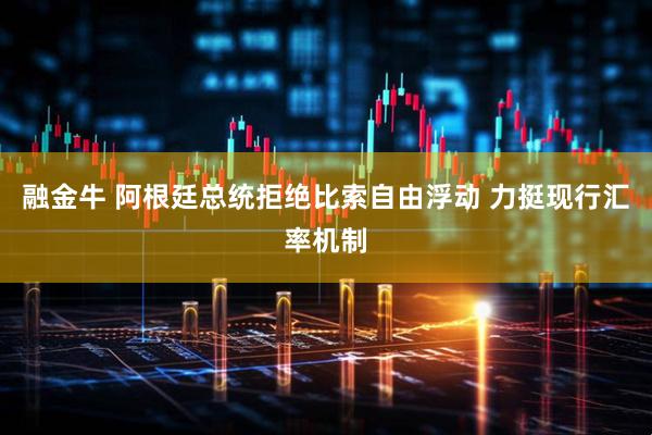 融金牛 阿根廷总统拒绝比索自由浮动 力挺现行汇率机制