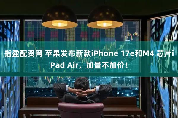 指盈配资网 苹果发布新款iPhone 17e和M4 芯片iPad Air,加量不加价!
