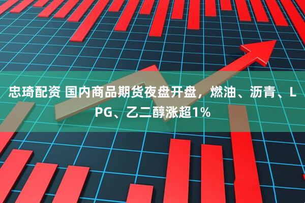 忠琦配资 国内商品期货夜盘开盘，燃油、沥青、LPG、乙二醇涨超1%